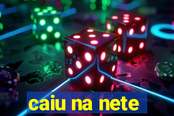 caiu na nete