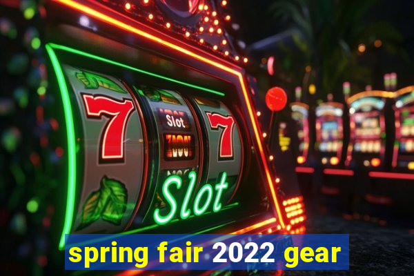 spring fair 2022 gear