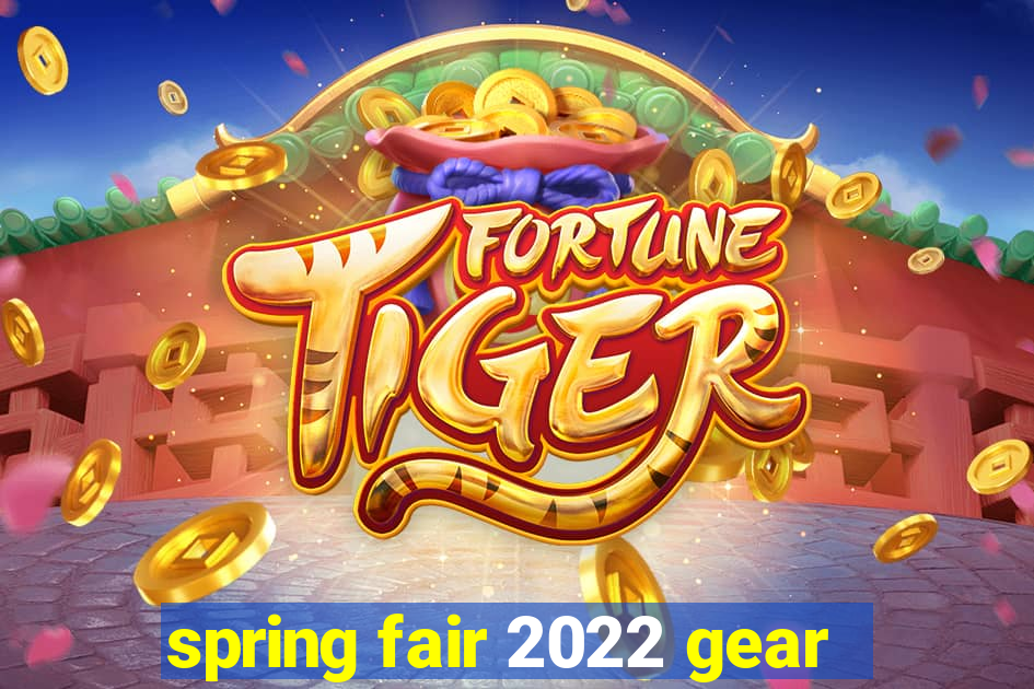 spring fair 2022 gear