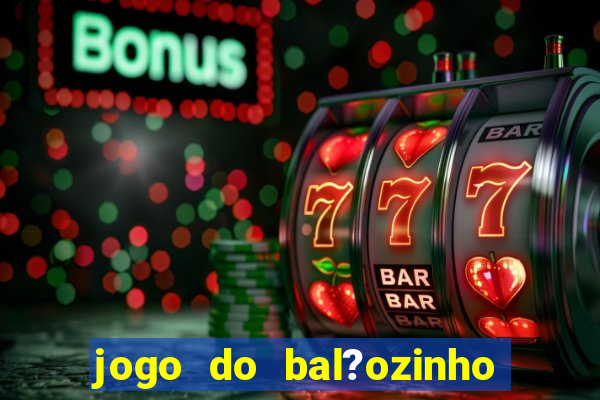 jogo do bal?ozinho que ganha dinheiro