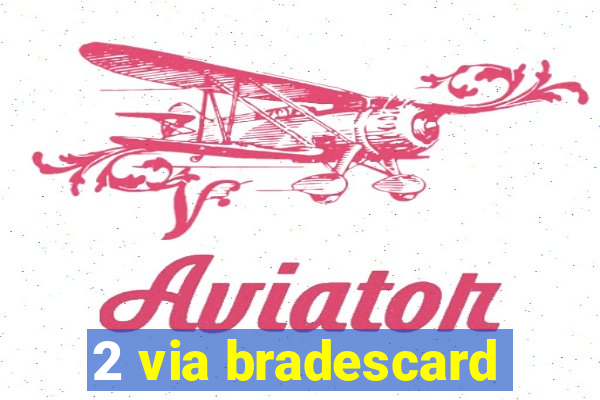 2 via bradescard