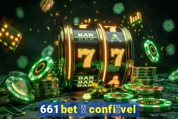 661 bet 茅 confi谩vel