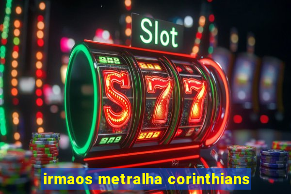 irmaos metralha corinthians