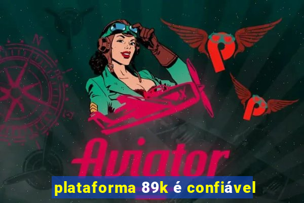 plataforma 89k é confiável