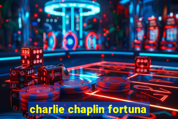 charlie chaplin fortuna