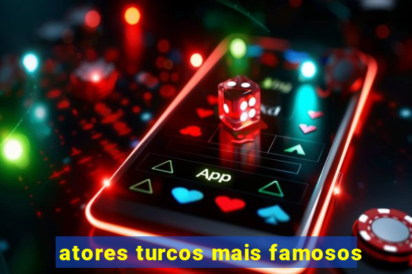 atores turcos mais famosos