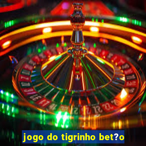 jogo do tigrinho bet?o