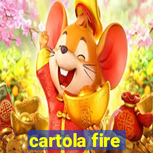 cartola fire