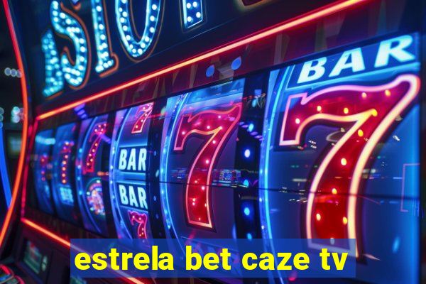 estrela bet caze tv