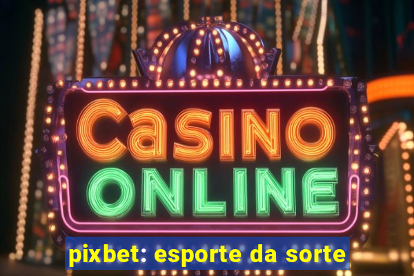 pixbet: esporte da sorte