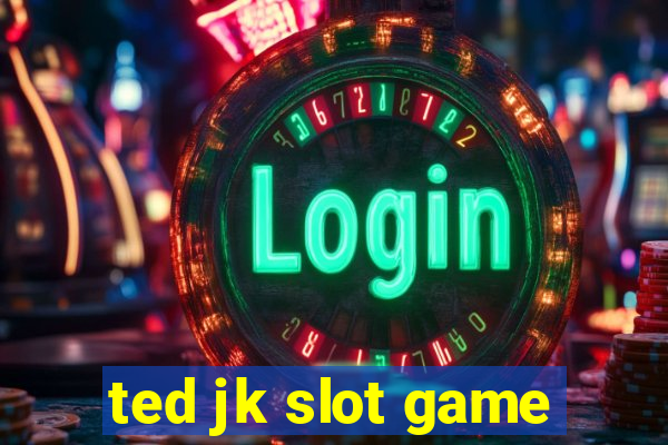 ted jk slot game