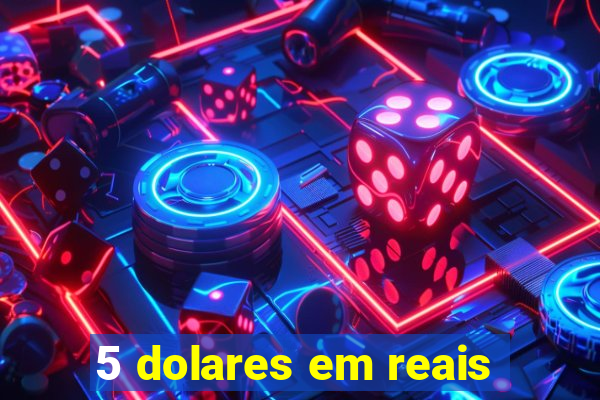 5 dolares em reais