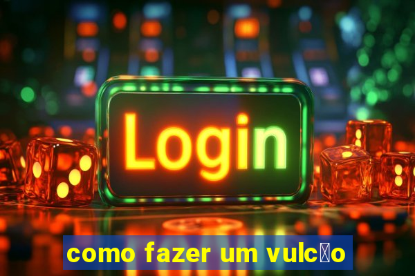 como fazer um vulc茫o