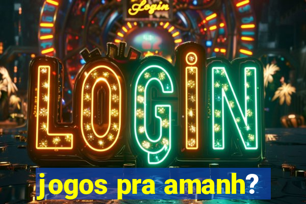 jogos pra amanh?