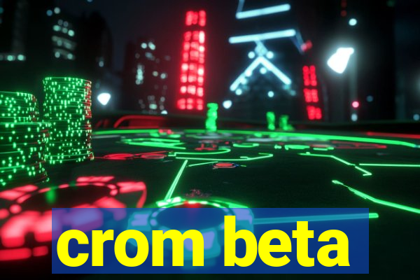 crom beta