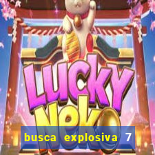 busca explosiva 7 vai ter