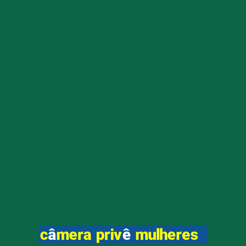 câmera privê mulheres