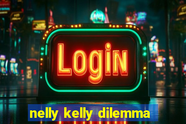 nelly kelly dilemma