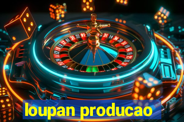 loupan producao