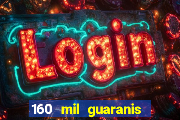 160 mil guaranis em reais