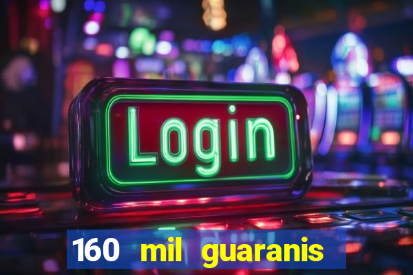 160 mil guaranis em reais