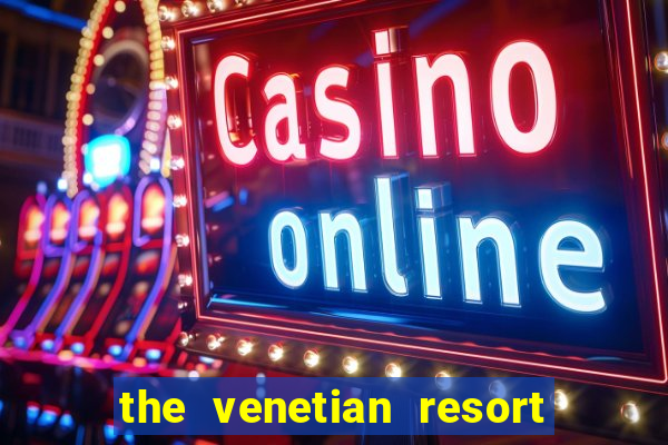 the venetian resort hotel and casino