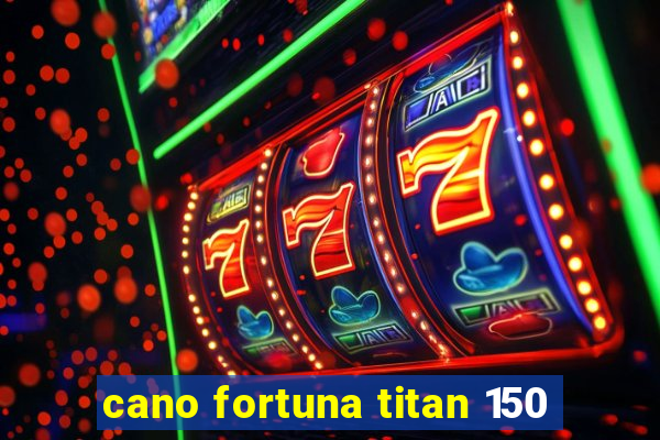 cano fortuna titan 150