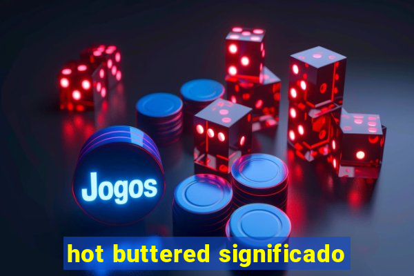 hot buttered significado