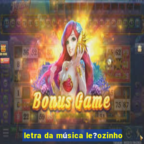 letra da música le?ozinho