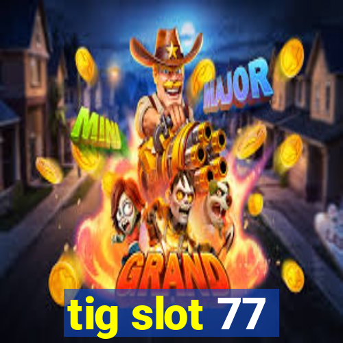 tig slot 77