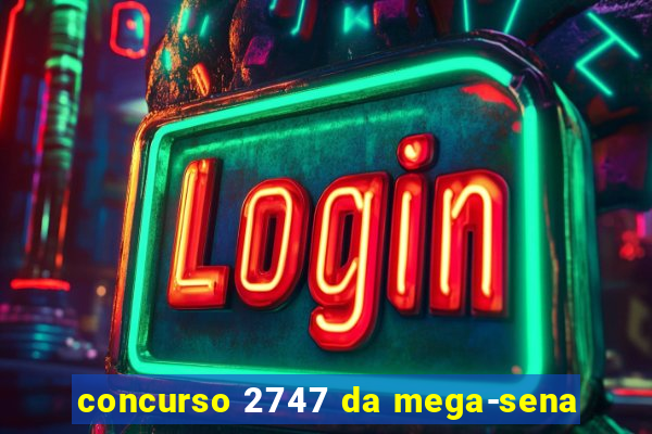 concurso 2747 da mega-sena