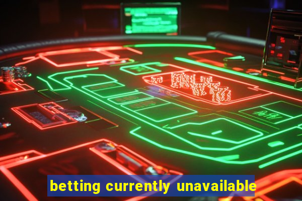 betting currently unavailable