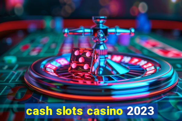 cash slots casino 2023