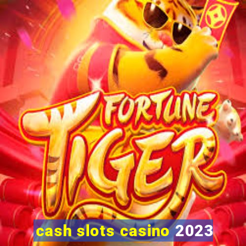 cash slots casino 2023