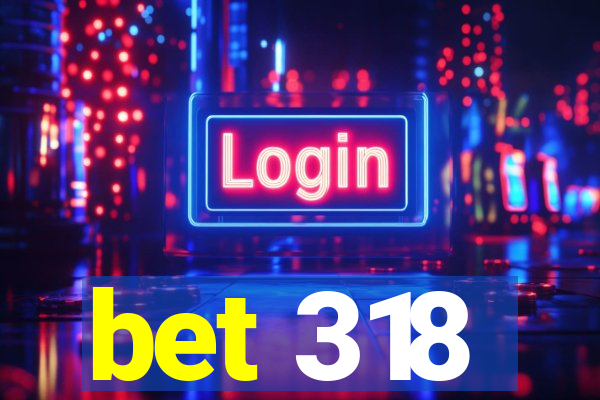 bet 318