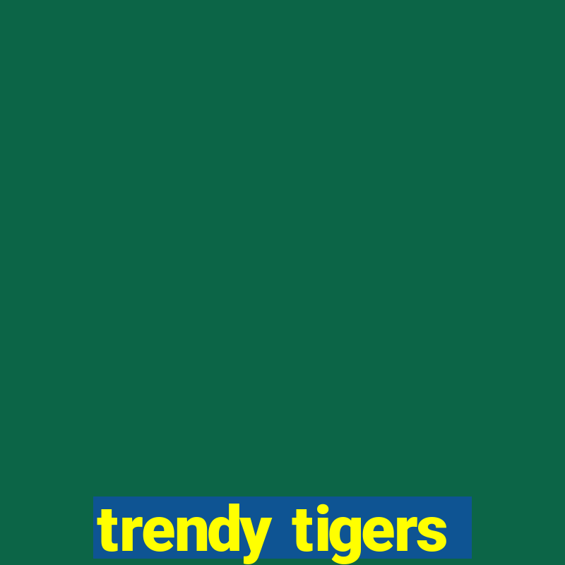 trendy tigers