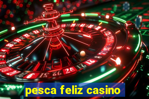 pesca feliz casino