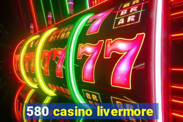 580 casino livermore