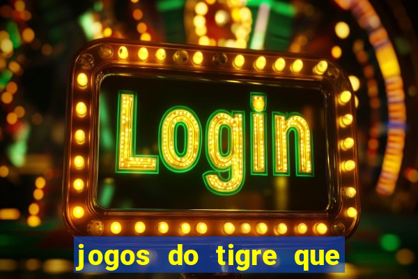 jogos do tigre que ganha dinheiro de verdade