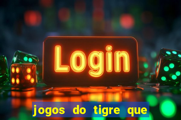 jogos do tigre que ganha dinheiro de verdade