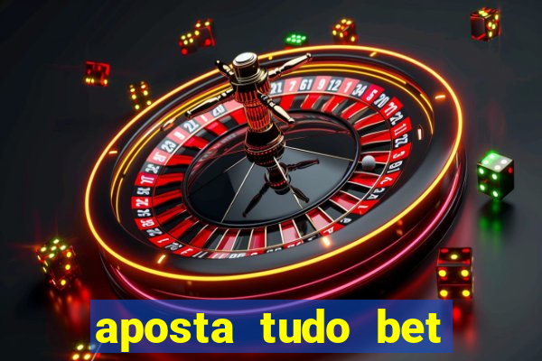 aposta tudo bet 茅 confi谩vel