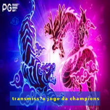 transmiss?o jogo da champions