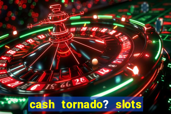 cash tornado? slots -  casino