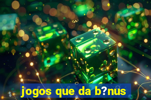 jogos que da b?nus