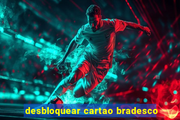 desbloquear cartao bradesco