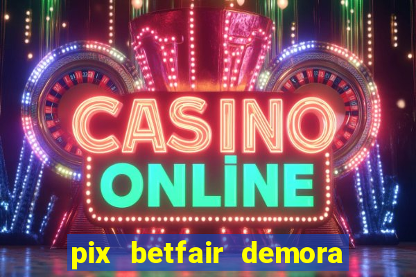 pix betfair demora quanto tempo