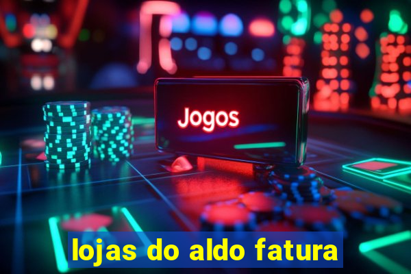 lojas do aldo fatura