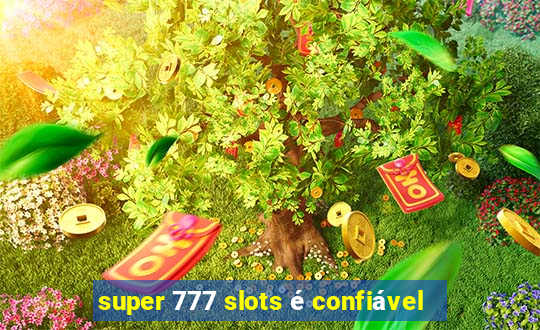 super 777 slots é confiável