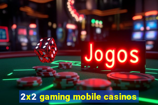 2x2 gaming mobile casinos