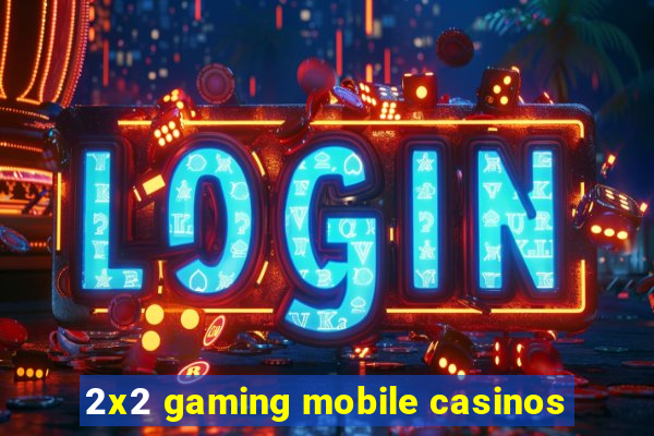 2x2 gaming mobile casinos